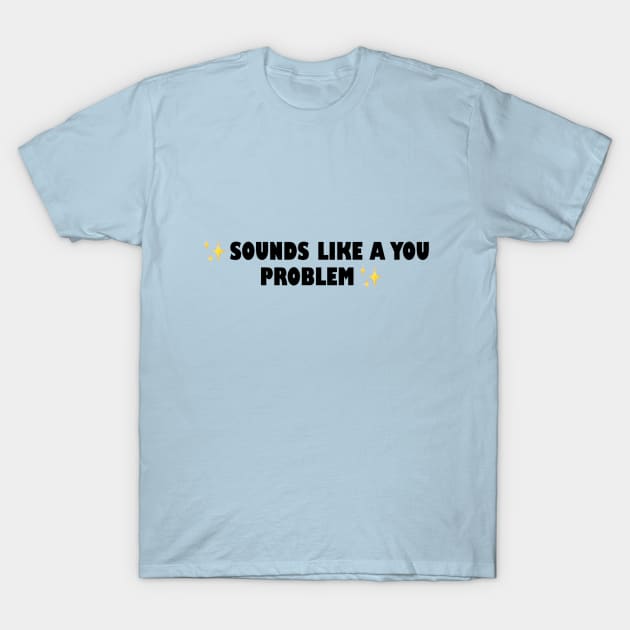 Sounds Like a You Problem T-Shirt by CuteGirlsStore